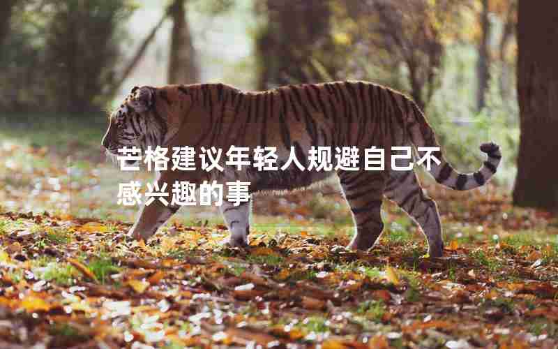 芒格建议年轻人规避自己不感兴趣的事