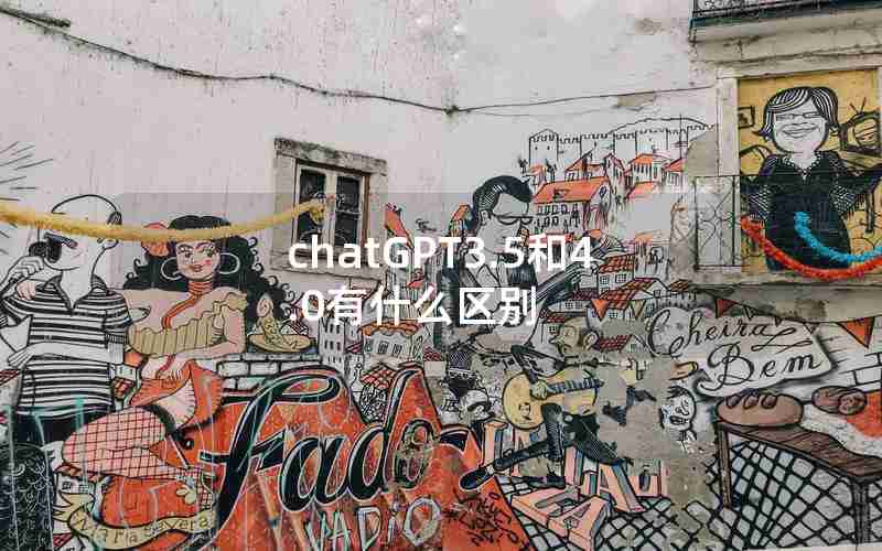 chatGPT3.5和4.0有什么区别 chatGPT3.5和4.0有什么区别