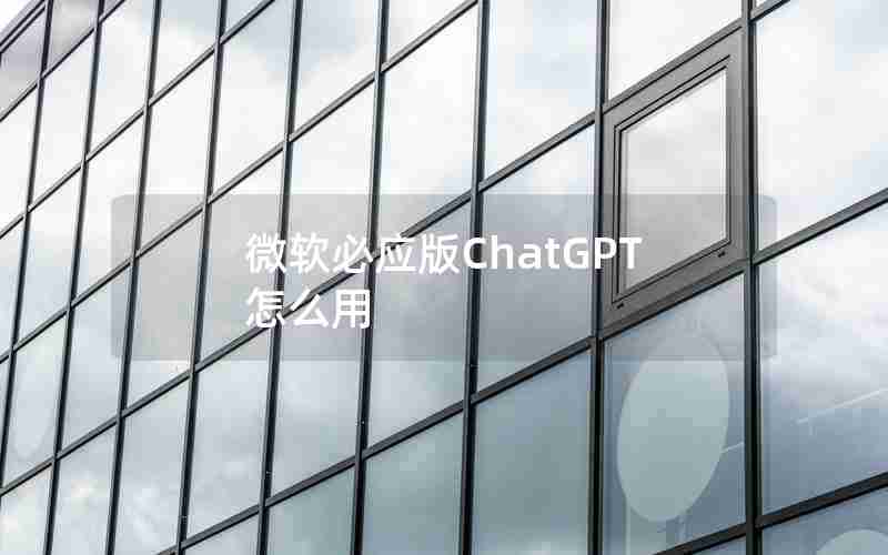 微软必应版ChatGPT怎么用 微软必应版ChatGPT怎么用