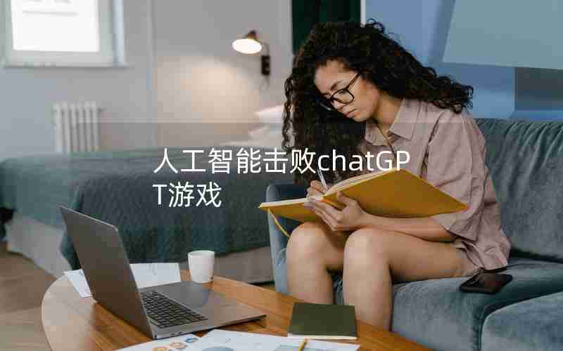 人工智能击败chatGPT游戏 人工智能击败chatGPT游戏
