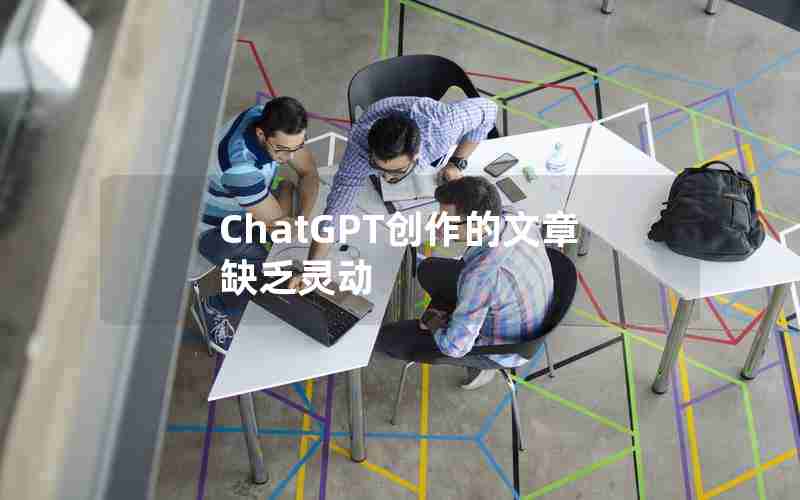 ChatGPT创作的文章缺乏灵动 ChatGPT创作的文章缺乏灵动