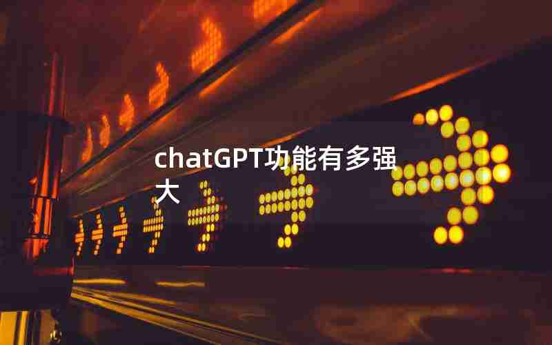 chatGPT功能有多强大 chatGPT功能有多强大