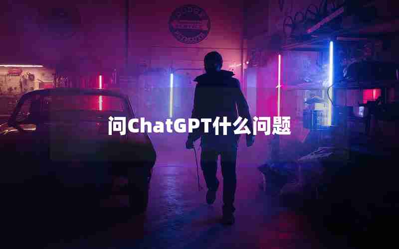 问ChatGPT什么问题 问ChatGPT什么问题