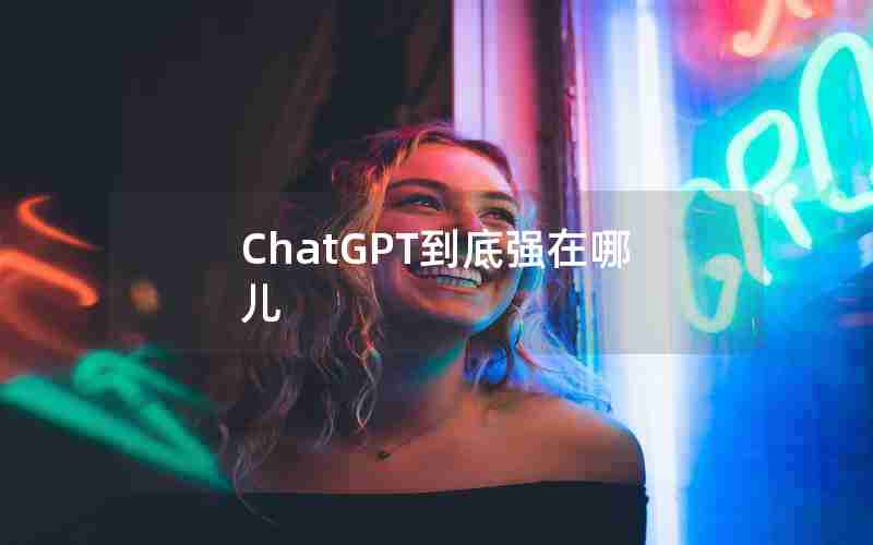 ChatGPT到底强在哪儿 ChatGPT到底强在哪儿
