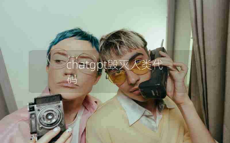 chatgpt毁灭人类代码 chatgpt毁灭人类代码