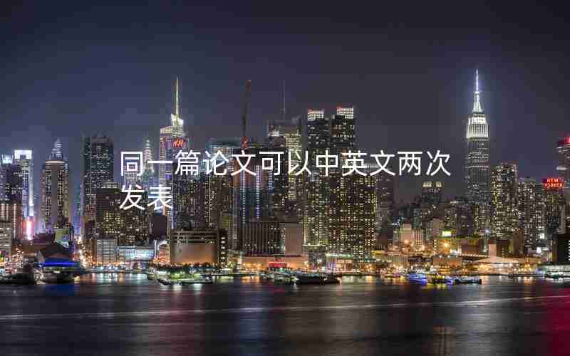 同一篇论文可以中英文两次发表 同一篇论文可以中英文两次发表