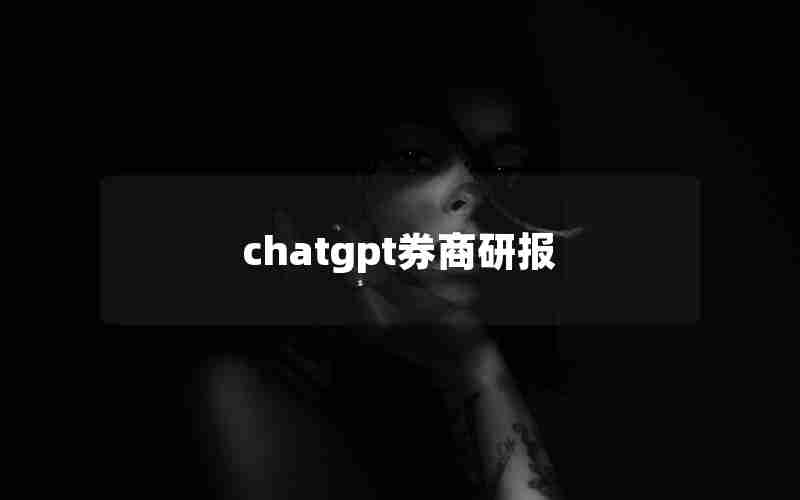 chatgpt券商研报 chatgpt券商研报