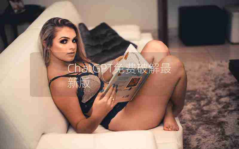 ChatGPT免费破解最新版 ChatGPT免费破解最新版