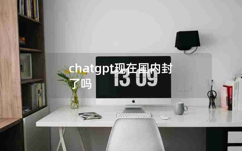 chatgpt现在国内封了吗 chatgpt现在国内封了吗