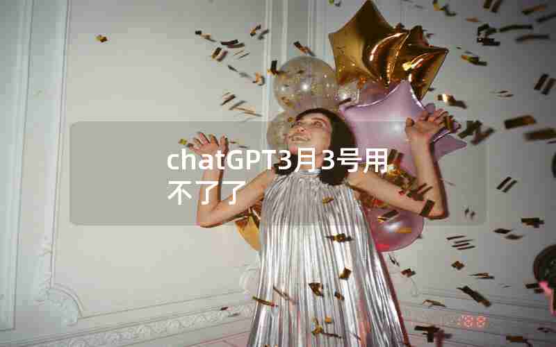 chatGPT3月3号用不了了 chatGPT3月3号用不了了