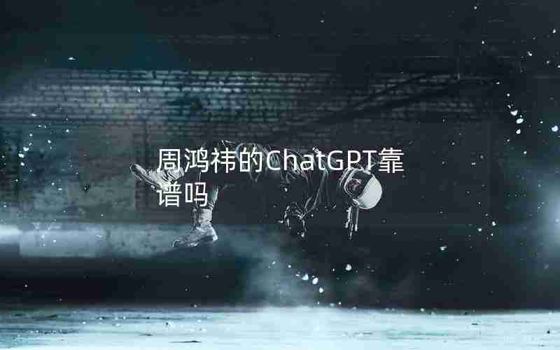周鸿祎的ChatGPT靠谱吗