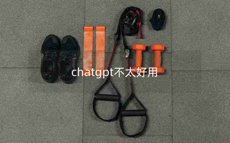 chatgpt不太好用 chatgpt不太好用