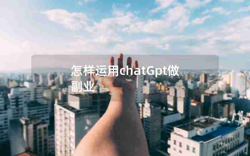 怎样运用chatGpt做副业 怎样运用chatGpt做副业