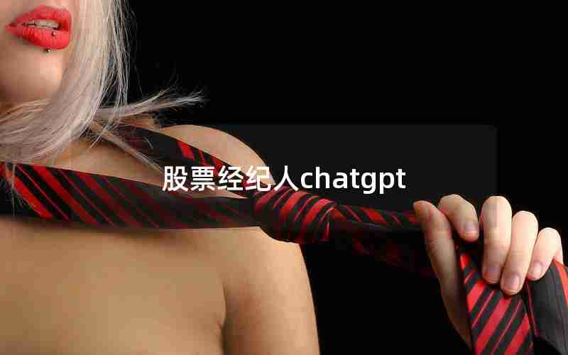 股票经纪人chatgpt 股票经纪人chatgpt
