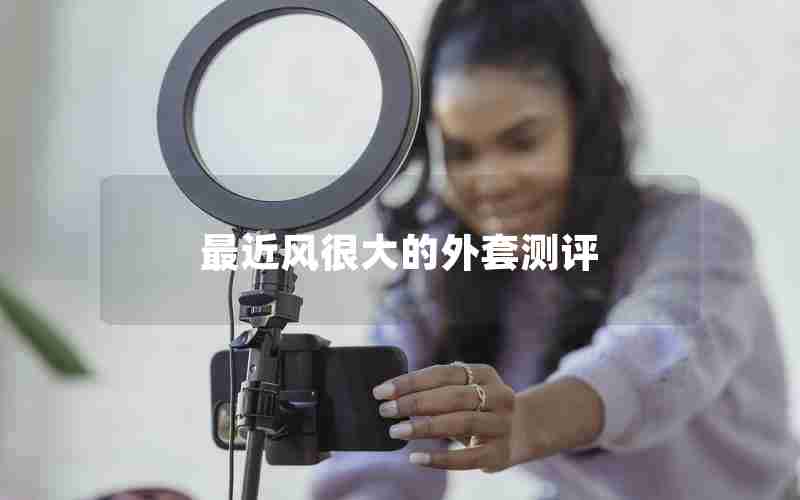 最近风很大的外套测评 最近风很大的外套测评