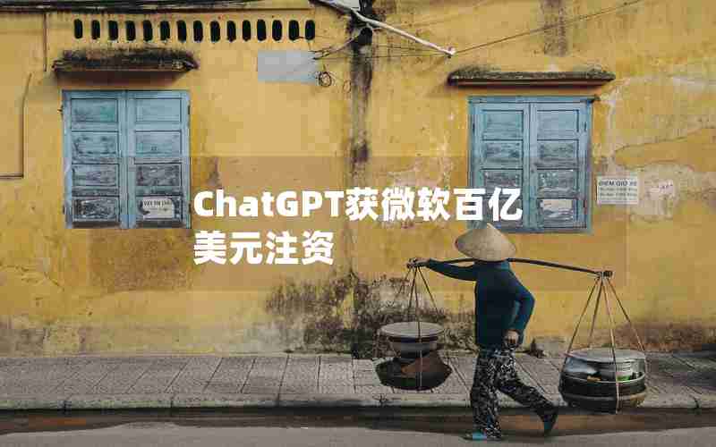 ChatGPT获微软百亿美元注资 ChatGPT获微软百亿美元注资