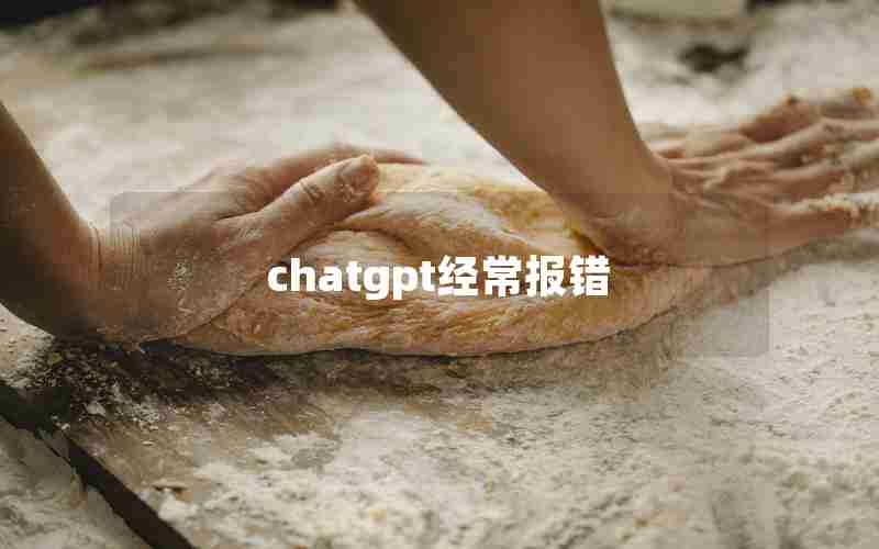 chatgpt经常报错 chatgpt经常报错