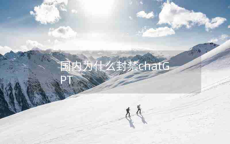 国内为什么封禁chatGPT 国内为什么封禁chatGPT