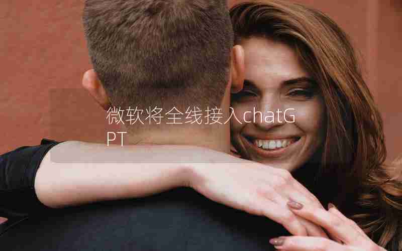 微软将全线接入chatGPT