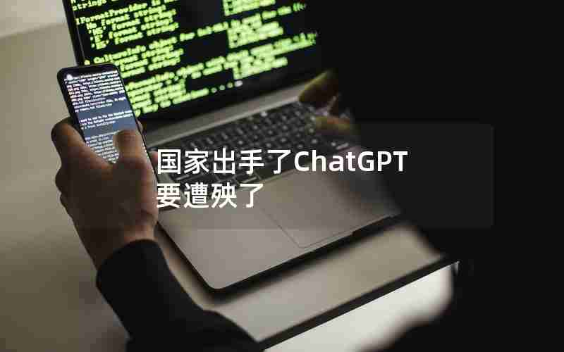 国家出手了ChatGPT要遭殃了