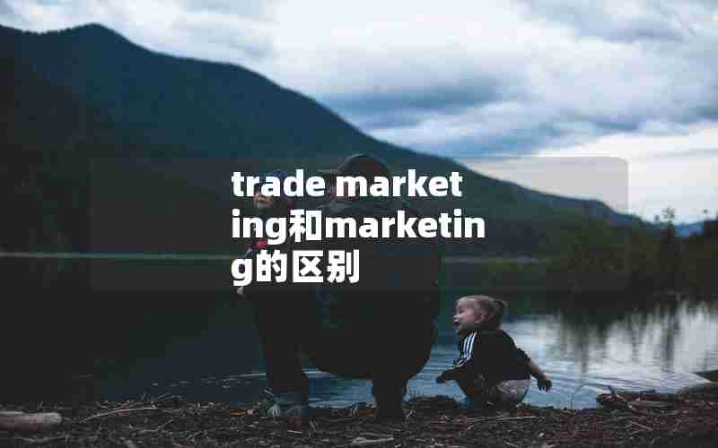 trade marketing和marketing的区别