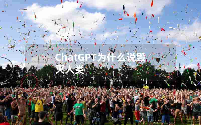 ChatGPT为什么说毁灭人类 ChatGPT为什么说毁灭人类