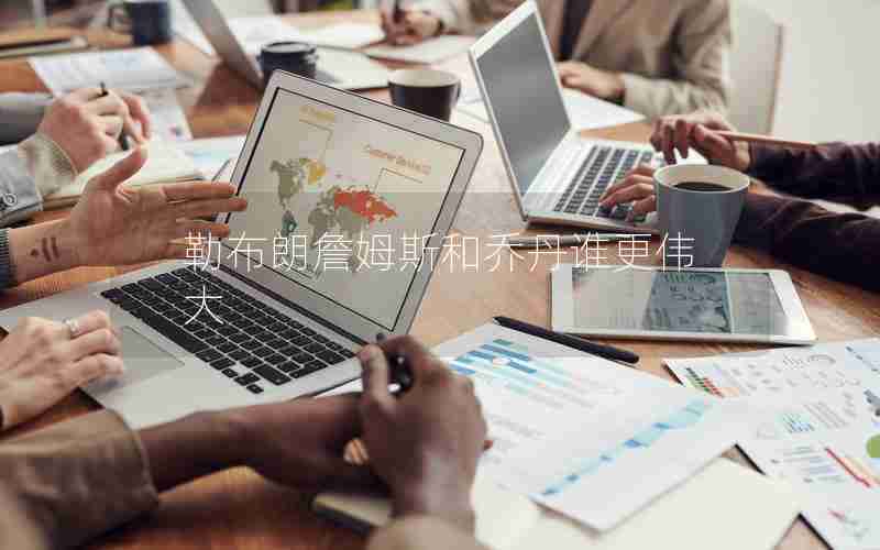 勒布朗詹姆斯和乔丹谁更伟大 勒布朗詹姆斯和乔丹谁更伟大