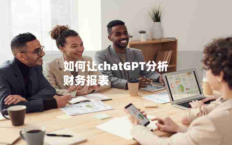 如何让chatGPT分析财务报表 如何让chatGPT分析财务报表