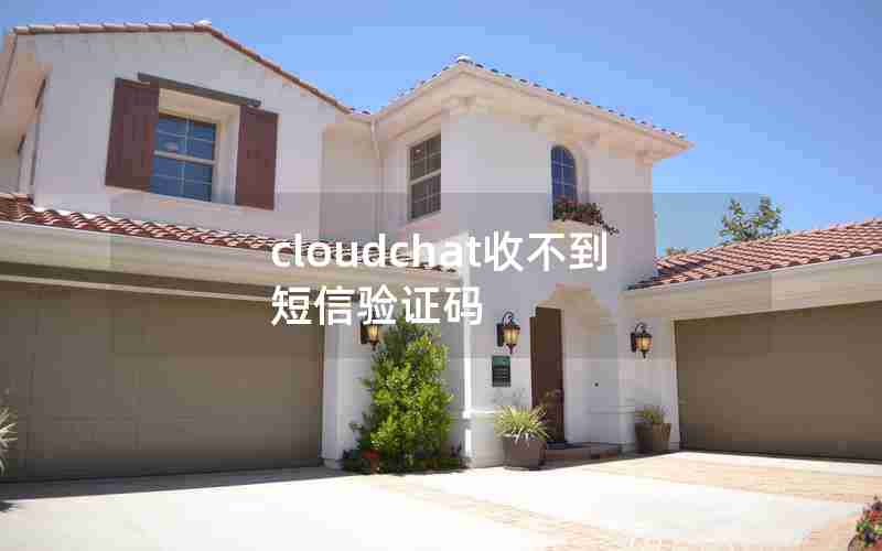 cloudchat收不到短信验证码 cloudchat收不到短信验证码