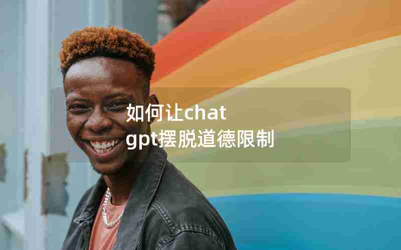 如何让chat gpt摆脱道德限制 如何让chat gpt摆脱道德限制