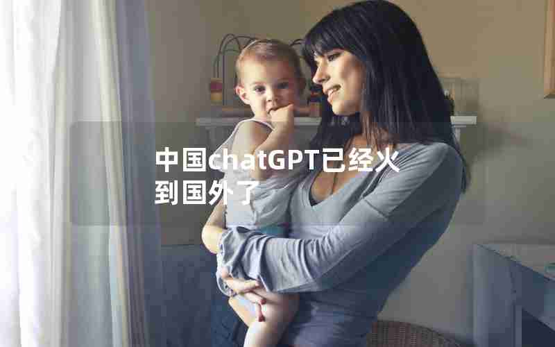 中国chatGPT已经火到国外了 中国chatGPT已经火到国外了