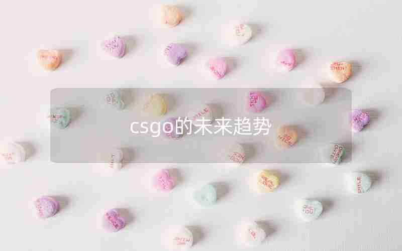 csgo的未来趋势 csgo的未来趋势