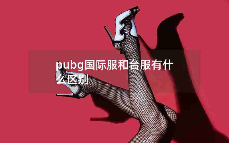 pubg国际服和台服有什么区别 pubg国际服和台服有什么区别