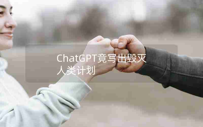 ChatGPT竟写出毁灭人类计划 ChatGPT竟写出毁灭人类计划