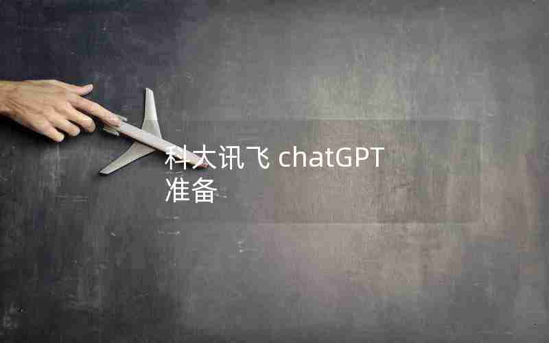科大讯飞 chatGPT 准备