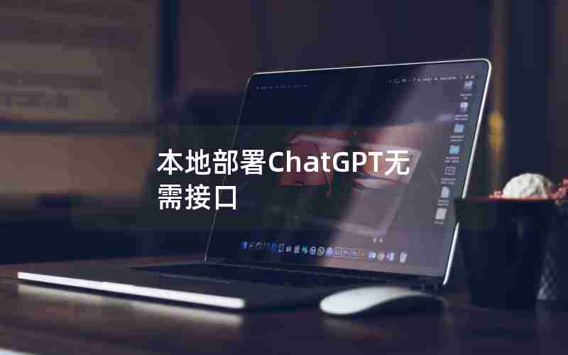 本地部署ChatGPT无需接口 本地部署ChatGPT无需接口