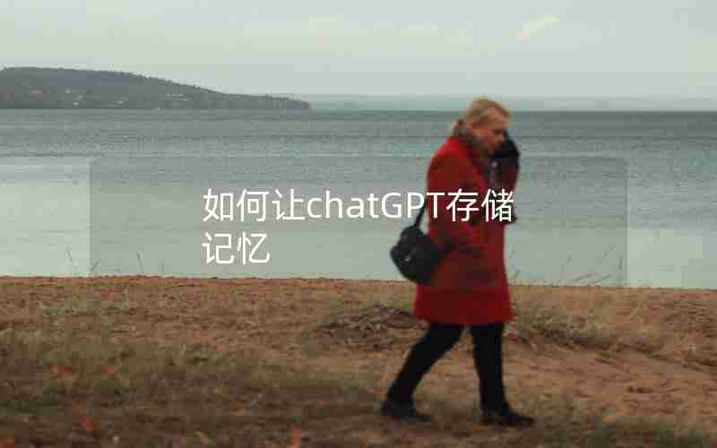 如何让chatGPT存储记忆 如何让chatGPT存储记忆