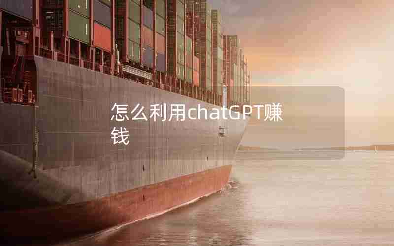 怎么利用chatGPT赚钱 怎么利用chatGPT赚钱