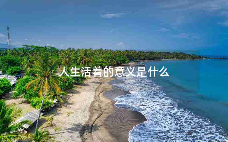 人生活着的意义是什么 人生活着的意义是什么