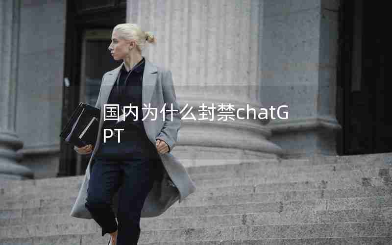 国内为什么封禁chatGPT 国内为什么封禁chatGPT