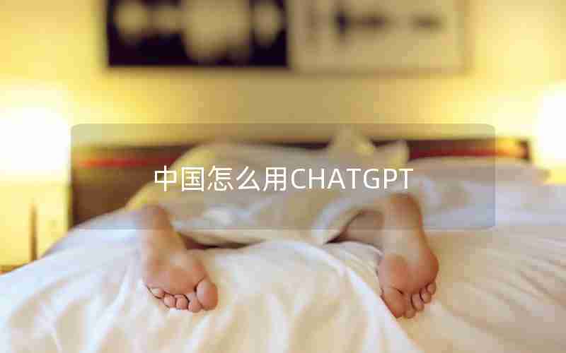 中国怎么用CHATGPT 中国怎么用CHATGPT