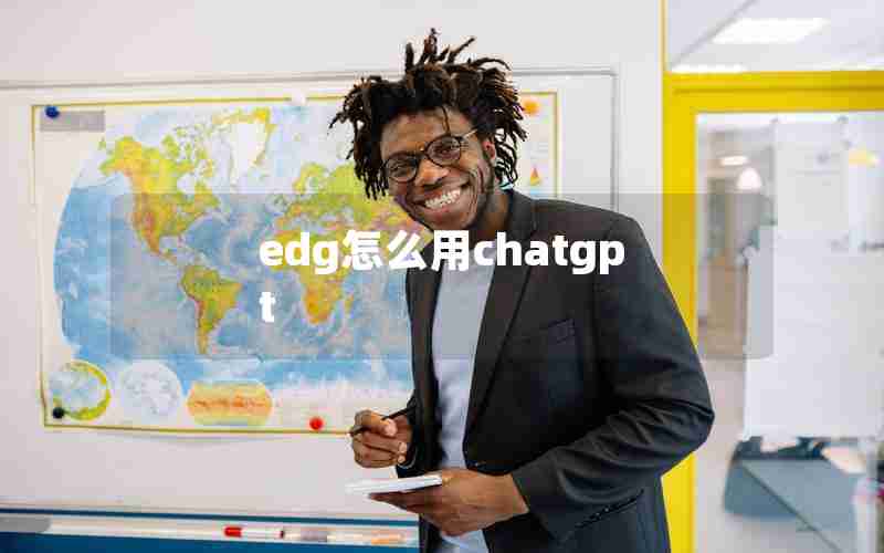 edg怎么用chatgpt edg怎么用chatgpt