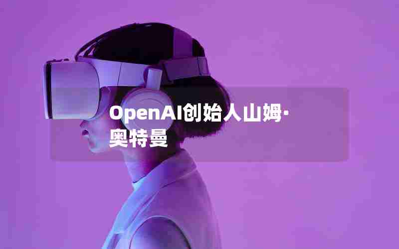 OpenAI创始人山姆·奥特曼 OpenAI创始人山姆·奥特曼