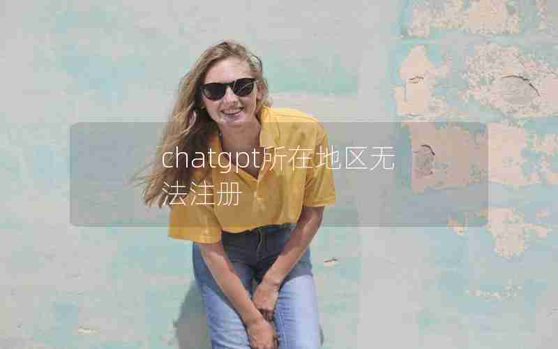 chatgpt所在地区无法注册 chatgpt所在地区无法注册