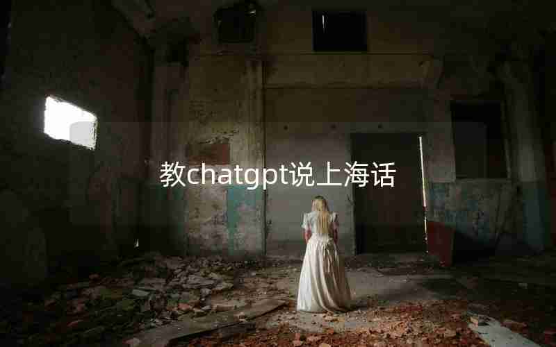 教chatgpt说上海话 教chatgpt说上海话