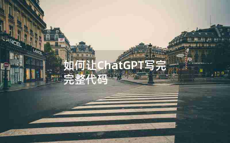 如何让ChatGPT写完完整代码 如何让ChatGPT写完完整代码