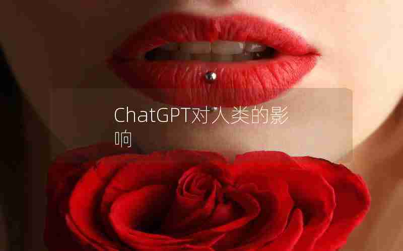 ChatGPT对人类的影响 ChatGPT对人类的影响