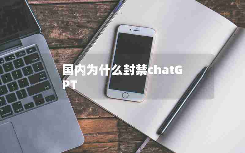 国内为什么封禁chatGPT 国内为什么封禁chatGPT