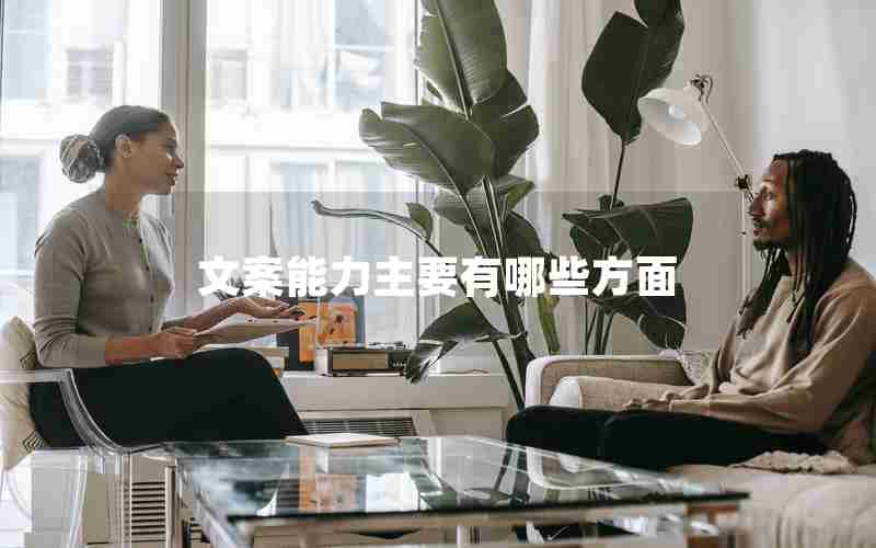 文案能力主要有哪些方面 文案能力主要有哪些方面