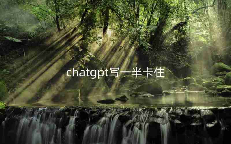 chatgpt写一半卡住 chatgpt写一半卡住